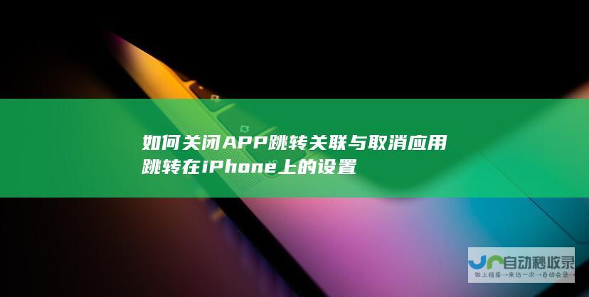 如何关闭APP跳转与取消应用跳转在iPhone上