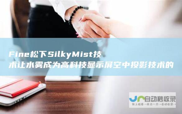 Fine 松下Silky Mist技术让水雾成为高科技显示屏 空中投影技术的新里程碑