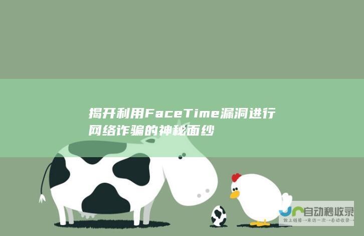 揭开利用FaceTime漏洞进行网络诈骗的神秘面纱