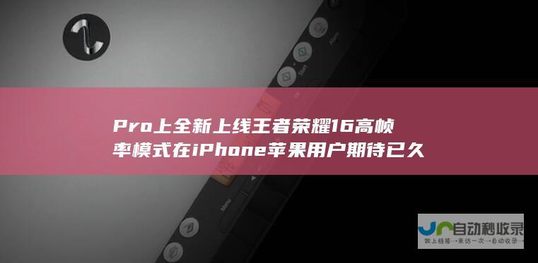 Pro上全新上线 王者荣耀 16 高帧率模式在iPhone 苹果用户期待已久