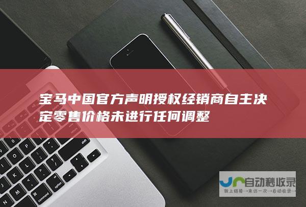 宝马中国官方声明 授权经销商自主决定零售价格 未进行任何调整