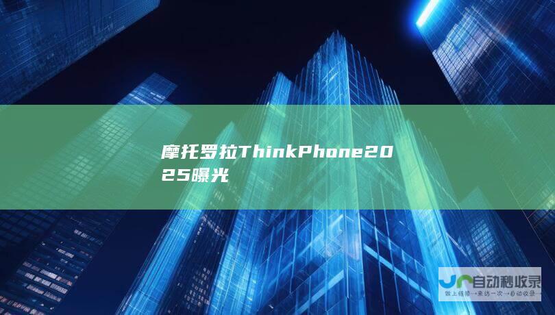 摩托罗拉ThinkPhone 2025曝光