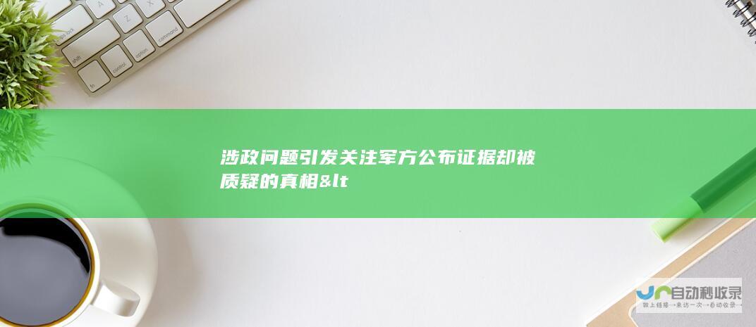 涉政问题引发关注 军方公布证据却被质疑的真相 <