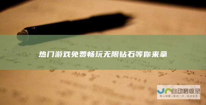 热门游戏免费畅玩 无限钻石等你来拿