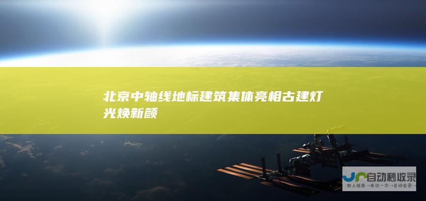 北京中轴线地标建筑集体亮相 古建灯光焕新颜