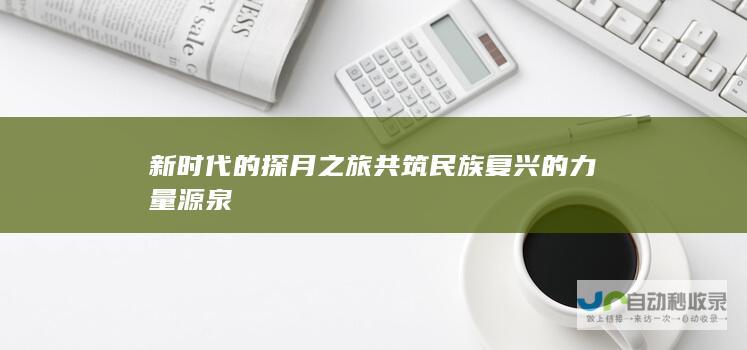 新时代的探月之旅 共筑民族复兴的力量源泉