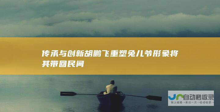 与创新胡鹏飞重塑兔儿爷形象将其带回民间