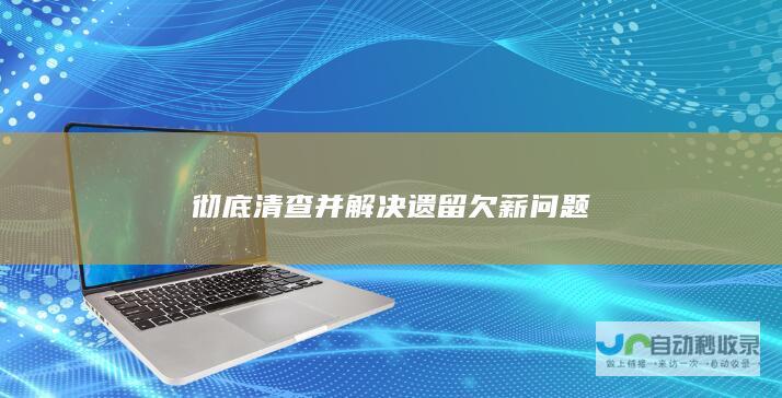 彻底清查并解决遗留欠薪问题