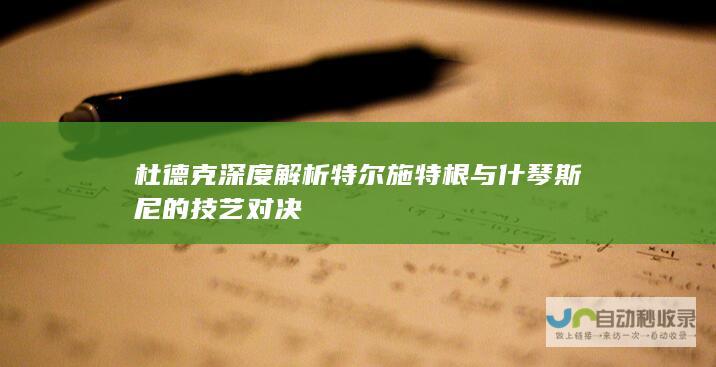 杜德克深度解析特尔施特根与什琴斯尼的技艺对决