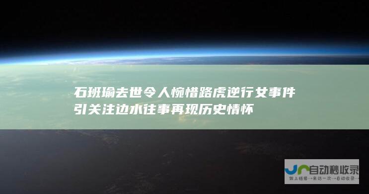 石班瑜去世令人惋惜逆行女事件引关注边水往