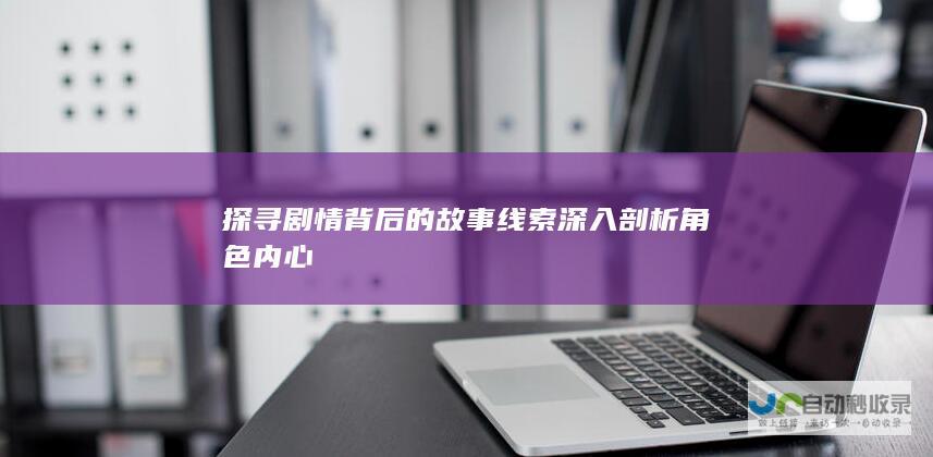 探寻剧情背后的故事线索 深入剖析角色内心