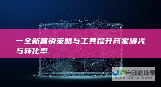 一全新营销策略与工具商家曝光与转化率