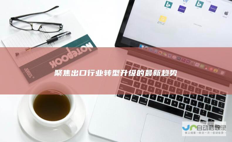 聚焦出口行业转型升级的最新趋势