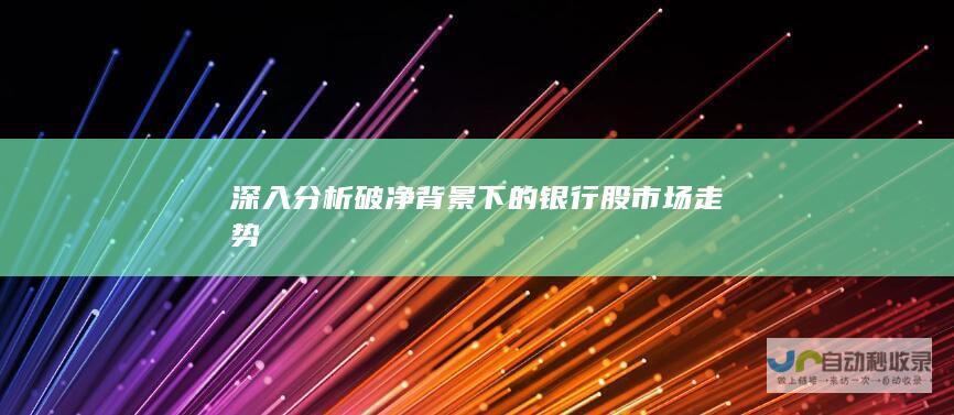 深入分析破净背景下的银行股市场走势