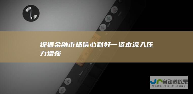 提振金融市场信心 利好一 资本流入压力增强