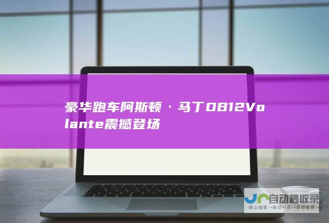 豪华跑车阿斯顿·马丁DB12 Volante震撼登场