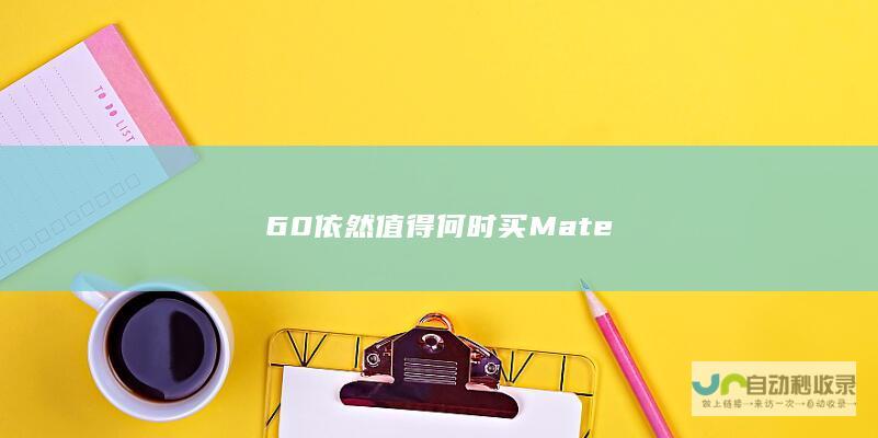 60依然值得 何时买Mate