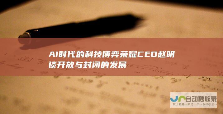 AI时代的科技博弈 荣耀CEO赵明谈开放与封闭的发展