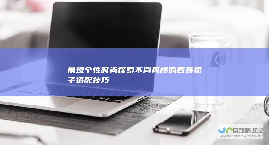 展现个性时尚 探索不同风格的西装 裙子搭配技巧