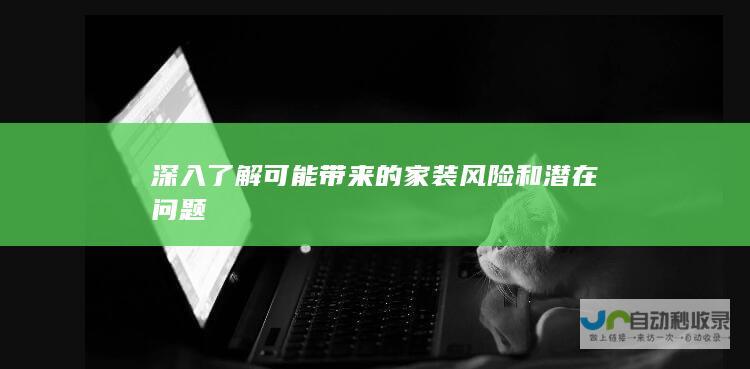 深入了解可能带来的家装风险和潜在问题