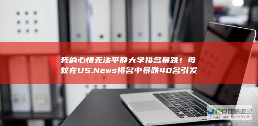 我的心情无法平静 大学排名暴跌！母校在US.News排名中暴跌40名引发崩溃情绪