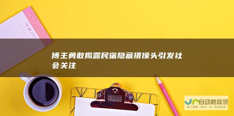 博主勇敢揭露民宿隐藏摄像头引发社会