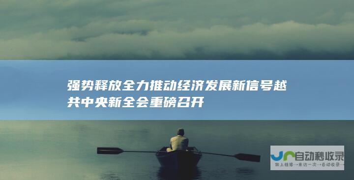 强势释放全力推动经济发展新信号 越共中央新全会重磅召开