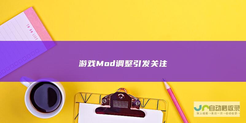 游戏Mod调整引发关注