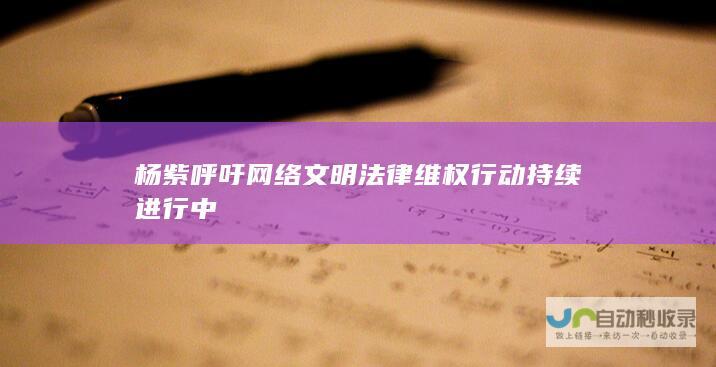 杨紫呼吁网络文明 法律维权行动持续进行中