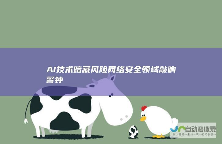 AI技术暗藏风险 网络安全领域敲响警钟