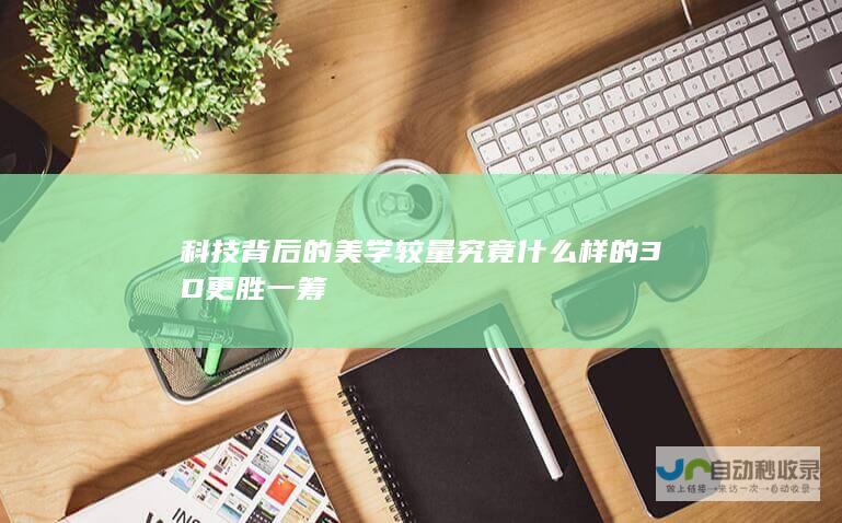 科技背后的美学较量 究竟什么样的3D更胜一筹