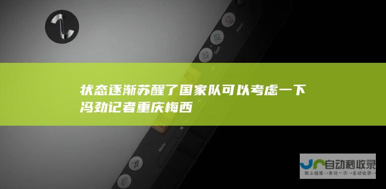 状态逐渐苏醒了 国家队可以考虑一下冯劲 记者 重庆梅西