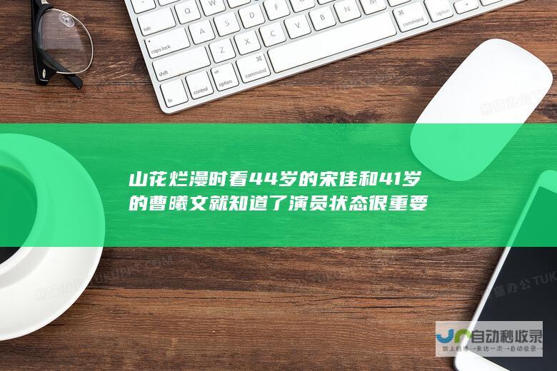 山花烂漫时 看44岁的宋佳和41岁的曹曦文就知道了 演员状态很重要