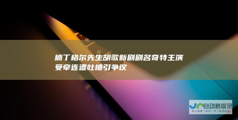 楠丁格尔先生 胡歌新剧 剧名奇特 主演受牵连遭吐槽 引争议