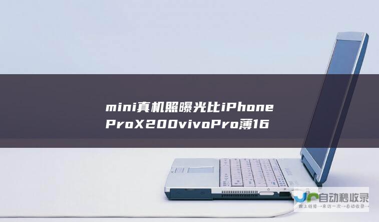 mini真机照曝光比iPhoneProX200vivoPro薄16