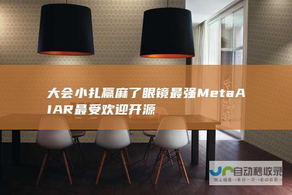 大会小扎赢麻了 眼镜 最强 Meta AI AR 最受欢迎开源