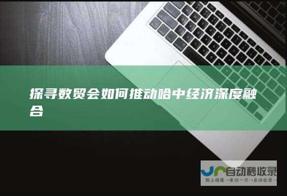 探寻数贸会如何推动哈中经济深度融合