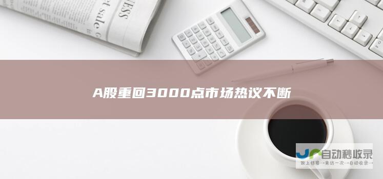 A股重回3000点热议不断