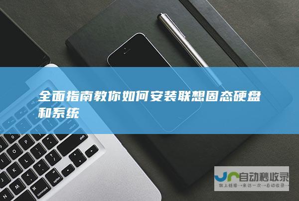 全面指南教你如何安装联想固态硬盘和系统