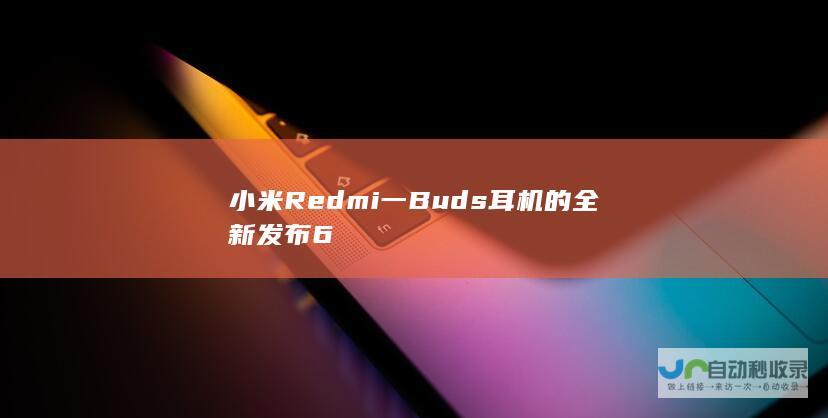 Redmi一耳机的全新发布6