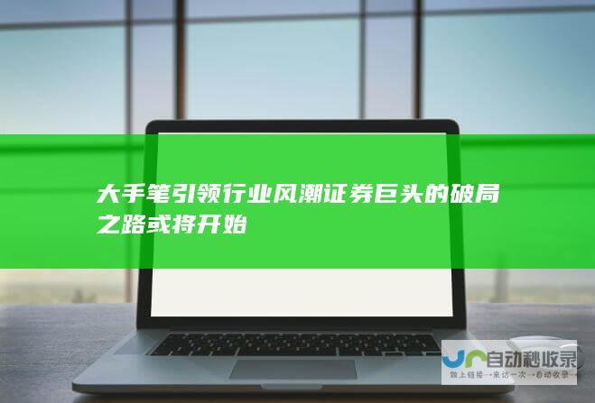 大手笔引领行业风潮 证券巨头的破局之路或将开始