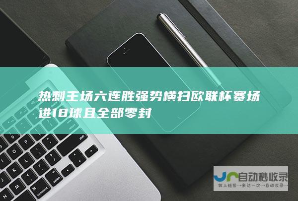 热刺主场六连胜强势横扫欧联杯赛场 进18球且全部零封