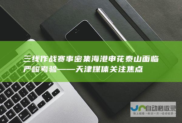 三线作战赛事密集 海港申花泰山面临严峻考验——天津媒体关注焦点