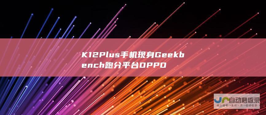 K12 Plus手机现身Geekbench跑分平台 OPPO