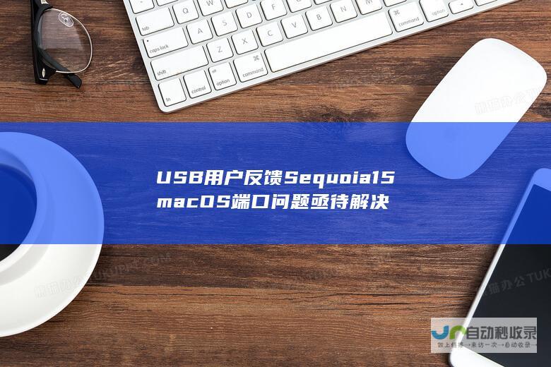 USB 用户反馈 Sequoia 15 macOS 端口问题亟待解决