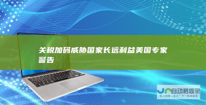 关税加码威胁国家长远利益 美国专家警告