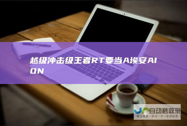 越级冲击级王者RT要当A埃安AION