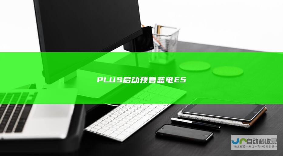 PLUS启动预售蓝电E5