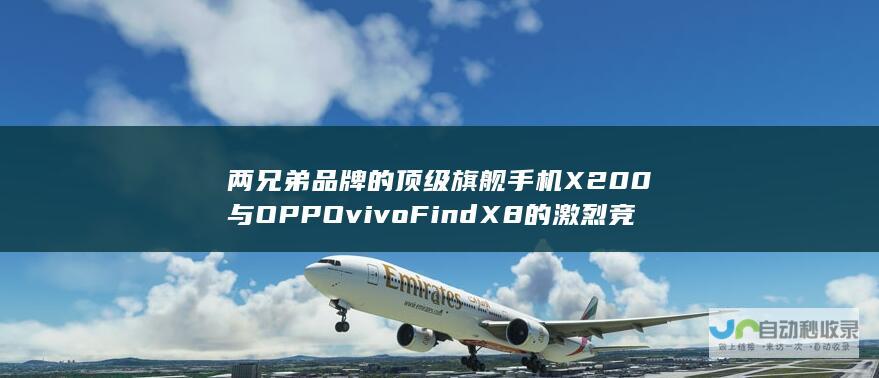 两兄弟品牌的顶级旗舰手机 X200与OPPO vivo Find X8的激烈竞争引发关注