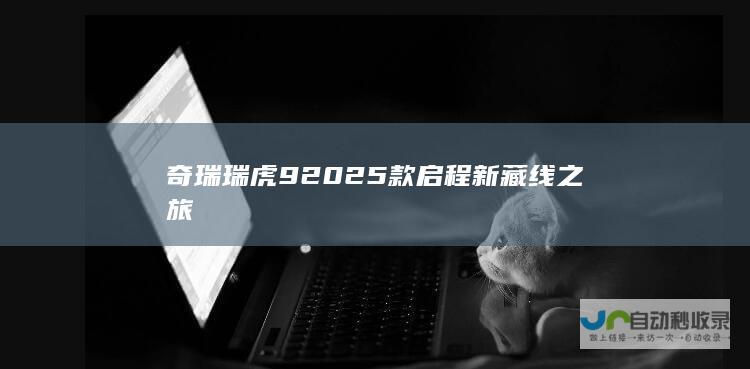 奇瑞瑞虎92025款启程新藏线之旅